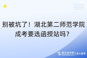 別被坑了！湖北第二師范學(xué)院成考要選函授站嗎？