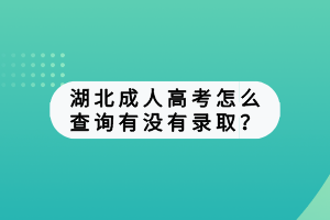 湖北成人高考怎么查詢有沒有錄??？