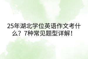 25年湖北學(xué)位英語(yǔ)作文考什么？7種常見(jiàn)題型詳解！