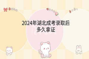 2024年湖北成考錄取后多久拿證