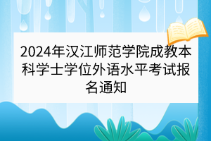 2024年漢江師范學院成教本科學士學位外語水平考試報名通知