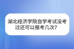 湖北經(jīng)濟學(xué)院自學(xué)考試沒考過還可以報考幾次？