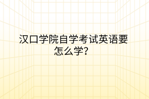 漢口學院自學考試英語要怎么學？