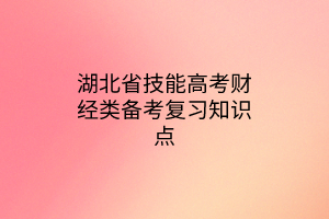 湖北省技能高考財(cái)經(jīng)類備考復(fù)習(xí)知識(shí)點(diǎn)