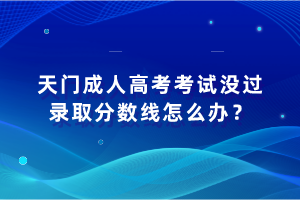 天門成人高考考試沒過錄取分?jǐn)?shù)線怎么辦？