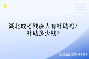 湖北成考殘疾人有補助嗎？補助多少錢？