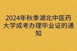 2024年秋季湖北中醫(yī)藥大學成考辦理畢業(yè)證的通知