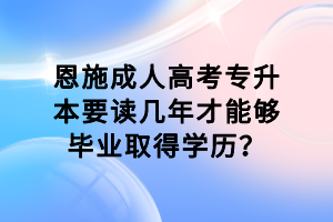 恩施成人高考專升本要讀幾年才能夠畢業(yè)取得學(xué)歷？