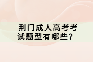  荊門(mén)成人高考考試題型有哪些？