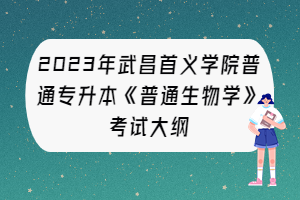 2023年武昌首義學(xué)院普通專(zhuān)升本《普通生物學(xué)》考試大綱