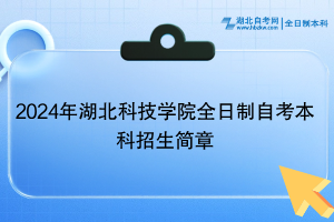 2024年湖北科技學(xué)院全日制自考本科招生簡(jiǎn)章