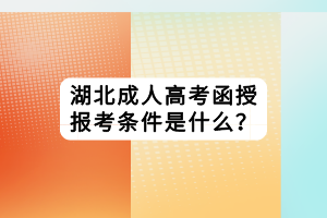 湖北成人高考函授報(bào)考條件是什么？