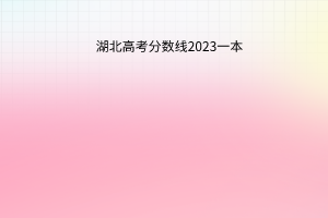 湖北高考分?jǐn)?shù)線2023一本