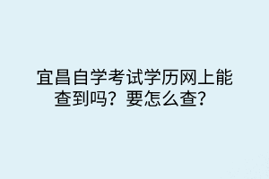 宜昌自學(xué)考試學(xué)歷網(wǎng)上能查到嗎？要怎么查？