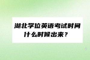 湖北學(xué)位英語(yǔ)考試時(shí)間什么時(shí)候出來(lái)？