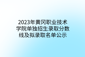 2023年黃岡職業(yè)技術學院單獨招生錄取分數(shù)線及擬錄取名單公示