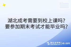 湖北成考需要到校上課嗎？要參加期末考試才能畢業(yè)嗎？