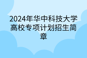 ?2024年華中科技大學高校專項計劃招生簡章