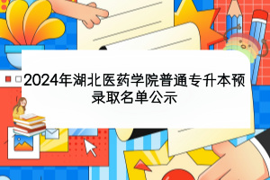 2024年湖北醫(yī)藥學(xué)院普通專升本預(yù)錄取名單公示