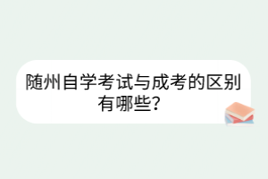 隨州自學(xué)考試與成考的區(qū)別有哪些？