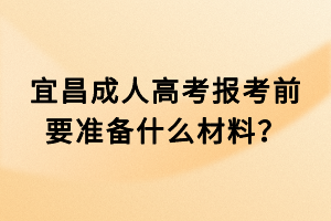 宜昌成人高考報(bào)考前要準(zhǔn)備什么材料？