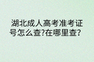 湖北成人高考準(zhǔn)考證號(hào)怎么查?在哪里查？