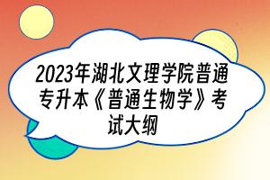 2023年湖北文理學(xué)院普通專升本《普通生物學(xué)》考試大綱