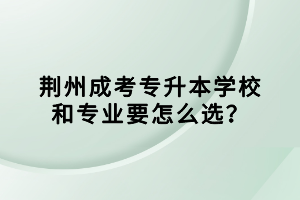 荊州成考專(zhuān)升本學(xué)校和專(zhuān)業(yè)要怎么選？