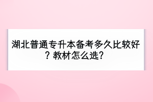 湖北普通專升本備考多久比較好？教材怎么選？