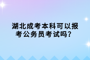 湖北成考本科可以報(bào)考公務(wù)員考試嗎？