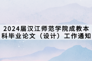 2024屆漢江師范學院成教本科畢業(yè)論文（設計）工作通知