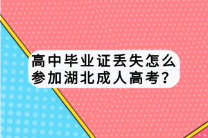 高中畢業(yè)證丟失怎么參加湖北成人高考？