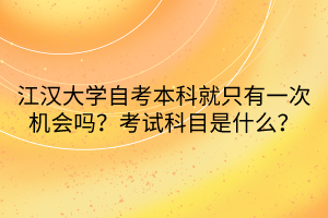 江漢大學自考本科就只有一次機會嗎？考試科目是什么？