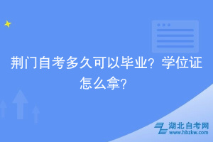 荊門自考多久可以畢業(yè)？學位證怎么拿？