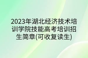 2023年湖北經(jīng)濟技術(shù)培訓(xùn)學(xué)院技能高考培訓(xùn)招生簡章(可收復(fù)讀生)