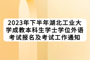 2023年下半年湖北工業(yè)大學(xué)成教本科生學(xué)士學(xué)位外語考試報名及考試工作通知