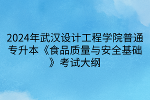 2024年武漢設計工程學院普通專升本《食品質量與安全基礎》考試大綱