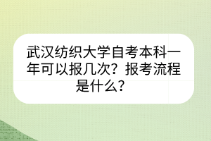 武漢紡織大學(xué)自考本科一年可以報(bào)幾次？報(bào)考流程是什么？