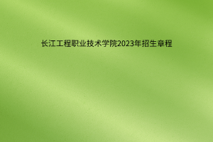 長(zhǎng)江工程職業(yè)技術(shù)學(xué)院2023年招生章程