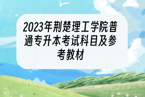 2023年荊楚理工學(xué)院普通專升本考試科目及參考教材