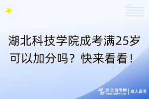 湖北科技學院成考滿25歲可以加分嗎？快來看看！