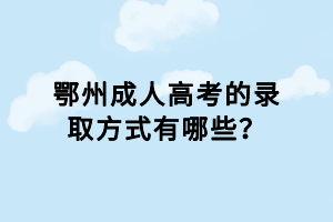 鄂州成人高考的錄取方式有哪些？