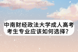 中南財經(jīng)政法大學(xué)成人高考考生專業(yè)應(yīng)該如何選擇？