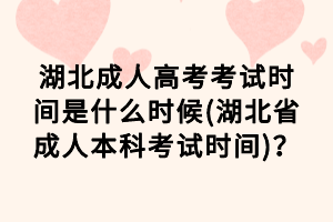 湖北成人高考考試時間是什么時候(湖北省成人本科考試時間)？