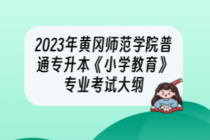 2023年黃岡師范學(xué)院普通專升本《小學(xué)教育》專業(yè)考試大綱