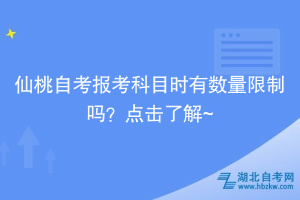 仙桃自考報考科目時有數(shù)量限制嗎？點擊了解~