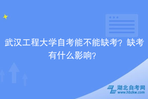 武漢工程大學自考能不能缺考？缺考有什么影響？