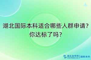 湖北國際本科適合哪些人群申請？你達(dá)標(biāo)了嗎？