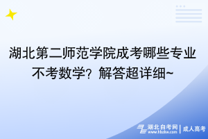 湖北第二師范學(xué)院成考哪些專業(yè)不考數(shù)學(xué)？解答超詳細(xì)~