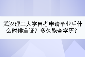 武漢理工大學(xué)自考申請(qǐng)畢業(yè)后什么時(shí)候拿證？多久能查學(xué)歷？